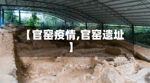 【官窑疫情,官窑遗址】-第3张图片