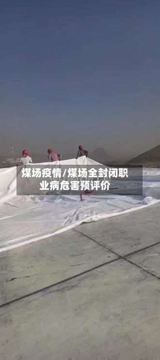 煤场疫情/煤场全封闭职业病危害预评价-第3张图片