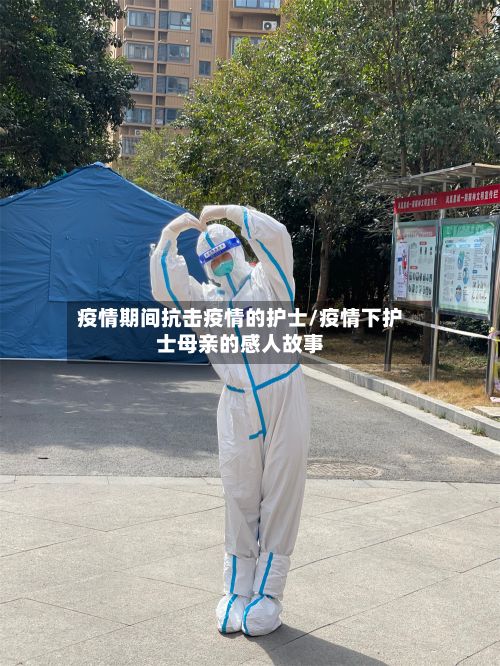疫情期间抗击疫情的护士/疫情下护士母亲的感人故事-第3张图片