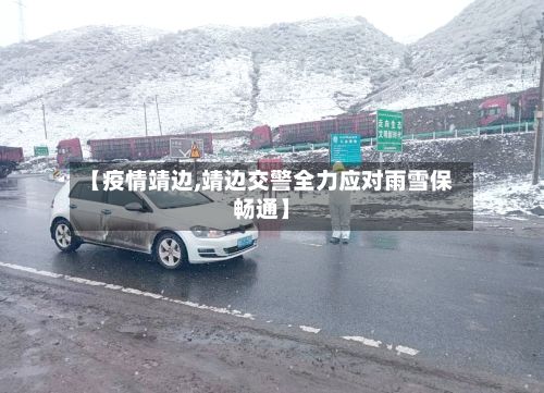 【疫情靖边,靖边交警全力应对雨雪保畅通】