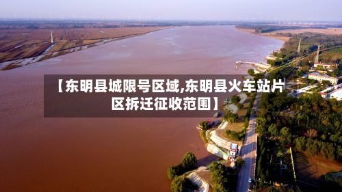 【东明县城限号区域,东明县火车站片区拆迁征收范围】-第2张图片