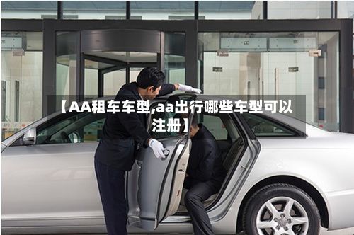 【AA租车车型,aa出行哪些车型可以注册】-第3张图片