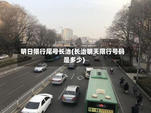 明日限行尾号长治(长治明天限行号码是多少)-第2张图片
