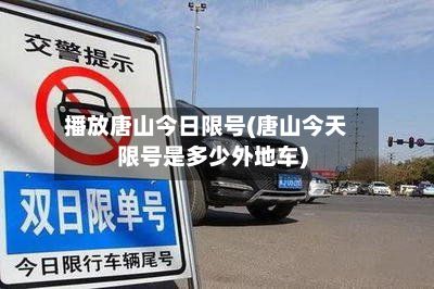 播放唐山今日限号(唐山今天限号是多少外地车)