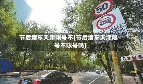 节后堵车天津限号不(节后堵车天津限号不限号吗)-第2张图片