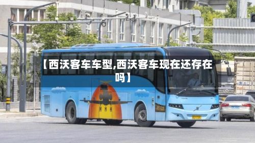 【西沃客车车型,西沃客车现在还存在吗】