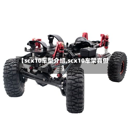 【scx10车型介绍,scx10车架真假】-第2张图片