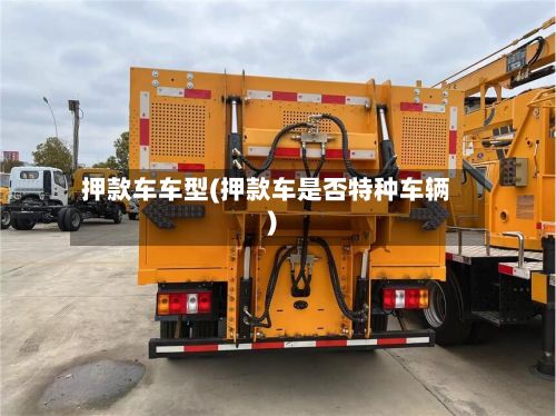 押款车车型(押款车是否特种车辆)