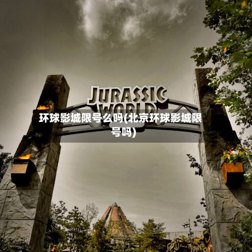 环球影城限号么吗(北京环球影城限号吗)