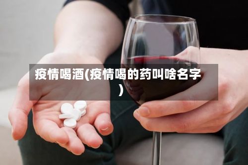 疫情喝酒(疫情喝的药叫啥名字)-第2张图片