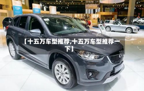 【十五万车型推荐,十五万车型推荐一下】