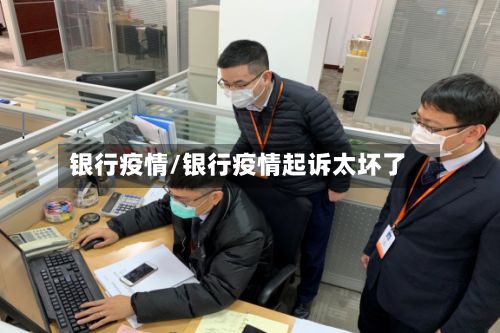 银行疫情/银行疫情起诉太坏了-第2张图片