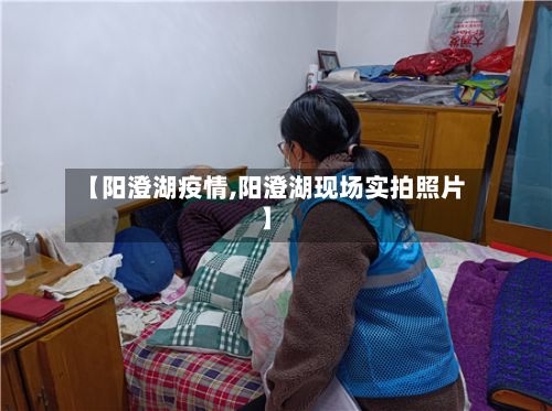 【阳澄湖疫情,阳澄湖现场实拍照片】