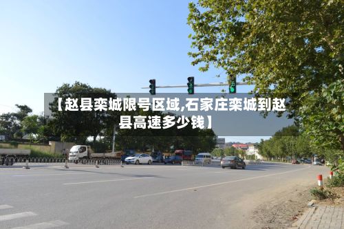 【赵县栾城限号区域,石家庄栾城到赵县高速多少钱】-第2张图片