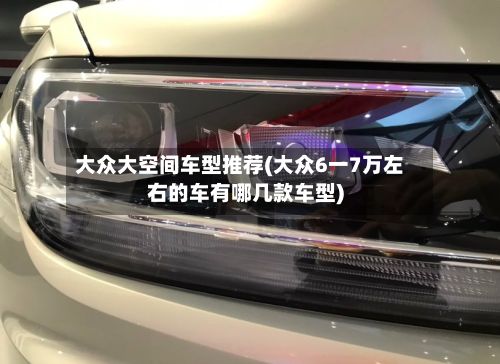 大众大空间车型推荐(大众6一7万左右的车有哪几款车型)-第2张图片