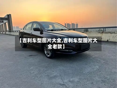 【吉利车型图片大全,吉利车型图片大全老款】