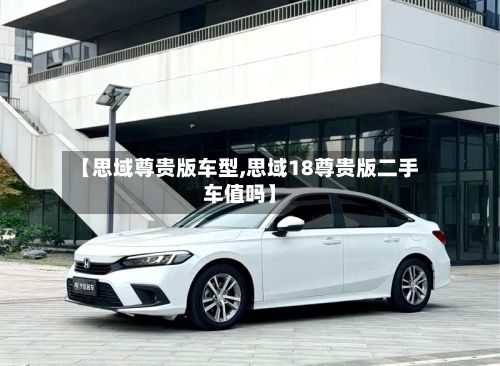 【思域尊贵版车型,思域18尊贵版二手车值吗】-第2张图片