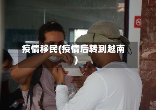 疫情移民(疫情后转到越南)-第2张图片