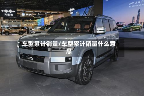 车型累计销量/车型累计销量什么意思