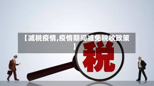 【减税疫情,疫情期间减免税收政策】