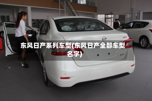 东风日产系列车型(东风日产全部车型名字)
