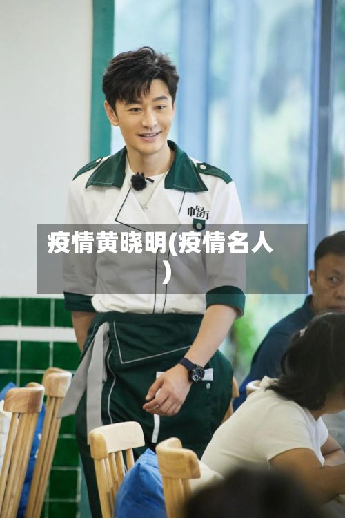 疫情黄晓明(疫情名人)