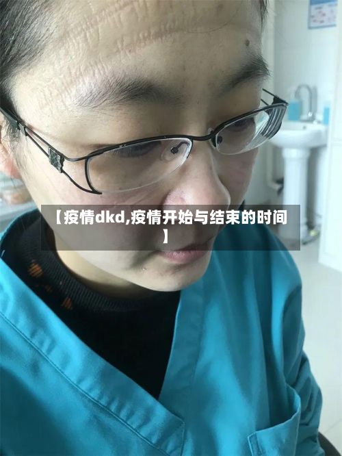 【疫情dkd,疫情开始与结束的时间】-第3张图片