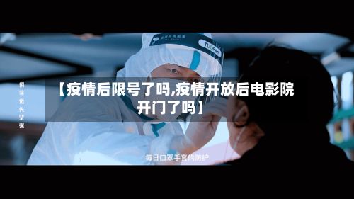 【疫情后限号了吗,疫情开放后电影院开门了吗】