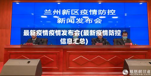 最新疫情疫情发布会(最新疫情防控信息汇总)