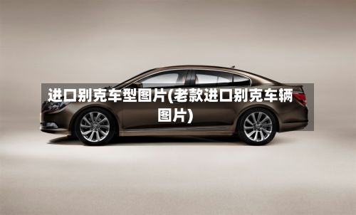 进口别克车型图片(老款进口别克车辆图片)