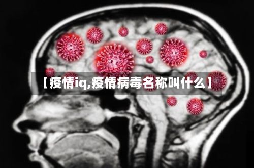 【疫情iq,疫情病毒名称叫什么】