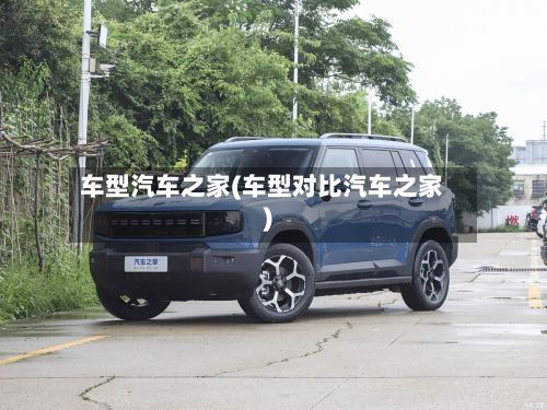 车型汽车之家(车型对比汽车之家)
