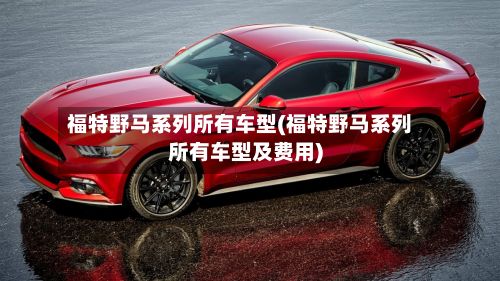 福特野马系列所有车型(福特野马系列所有车型及费用)-第2张图片