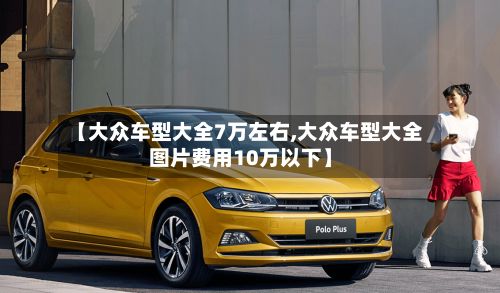【大众车型大全7万左右,大众车型大全图片费用10万以下】-第2张图片