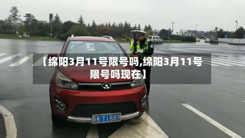 【绵阳3月11号限号吗,绵阳3月11号限号吗现在】-第2张图片