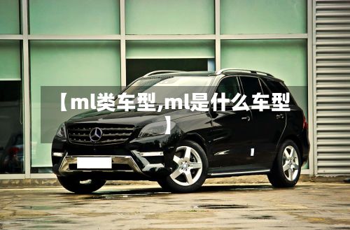 【ml类车型,ml是什么车型】
