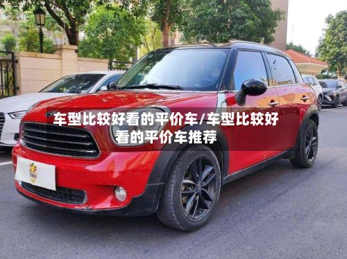 车型比较好看的平价车/车型比较好看的平价车推荐