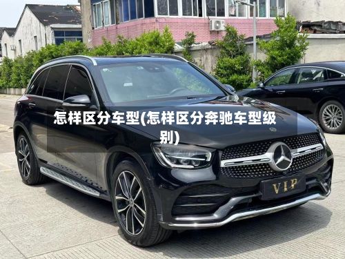 怎样区分车型(怎样区分奔驰车型级别)