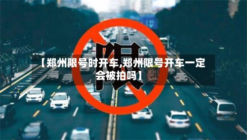 【郑州限号时开车,郑州限号开车一定会被拍吗】