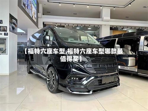 【福特六座车型,福特六座车型哪款最值得买】