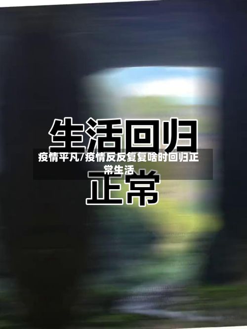 疫情平凡/疫情反反复复啥时回归正常生活