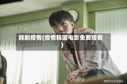 韩剧疫情(疫情韩国电影免费观看)-第3张图片