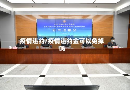 疫情违约/疫情违约金可以免掉吗-第3张图片