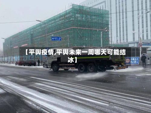 【平舆疫情,平舆未来一周哪天可能结冰】-第2张图片