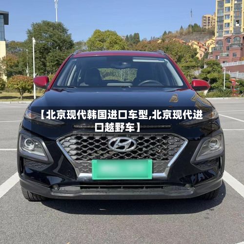 【北京现代韩国进口车型,北京现代进口越野车】