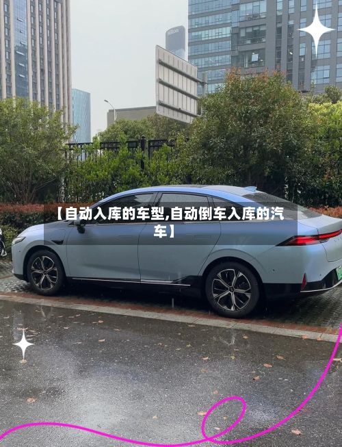 【自动入库的车型,自动倒车入库的汽车】-第2张图片