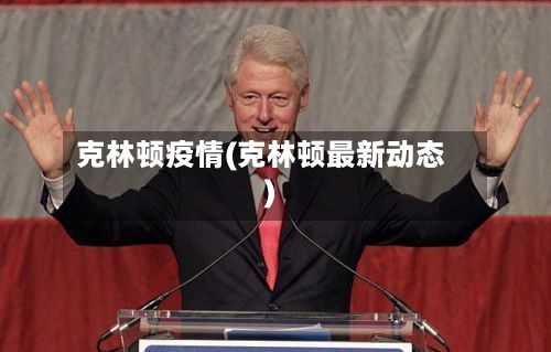 克林顿疫情(克林顿最新动态)