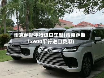 雷克萨斯平行进口车型(雷克萨斯lx600平行进口费用)-第2张图片