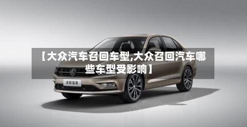 【大众汽车召回车型,大众召回汽车哪些车型受影响】-第2张图片