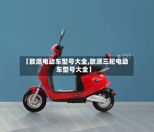 【欧派电动车型号大全,欧派三轮电动车型号大全】